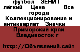 1.1) футбол : ЗЕНИТ  (лёгкий) › Цена ­ 249 - Все города Коллекционирование и антиквариат » Значки   . Приморский край,Владивосток г.